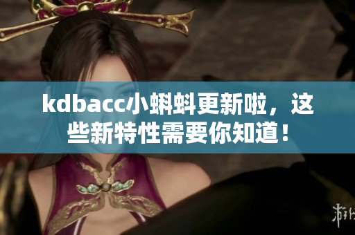 kdbacc小蝌蚪更新啦，这些新特性需要你知道！