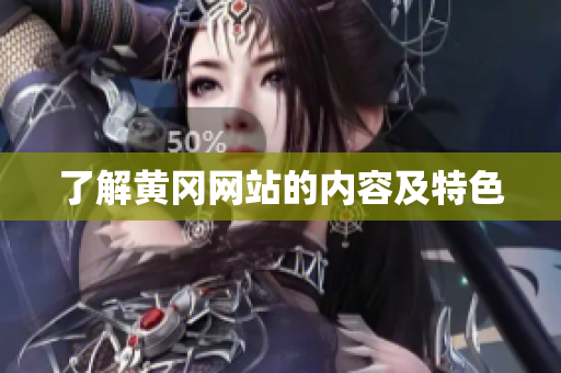 了解黄冈网站的内容及特色