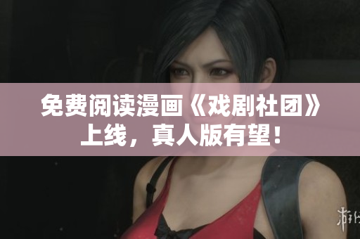 免费阅读漫画《戏剧社团》上线，真人版有望！