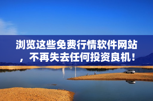 浏览这些免费行情软件网站，不再失去任何投资良机！