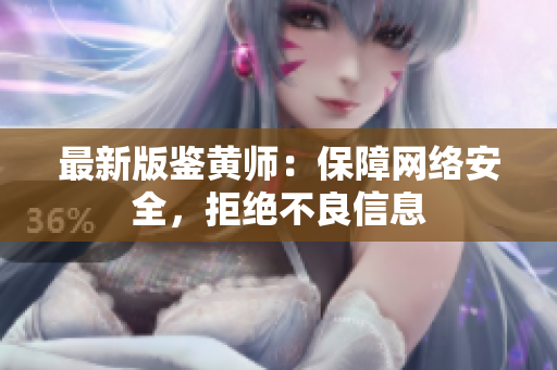 最新版鉴黄师：保障网络安全，拒绝不良信息