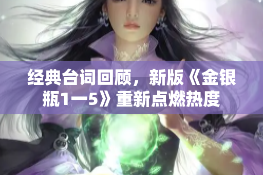 经典台词回顾，新版《金银瓶1一5》重新点燃热度