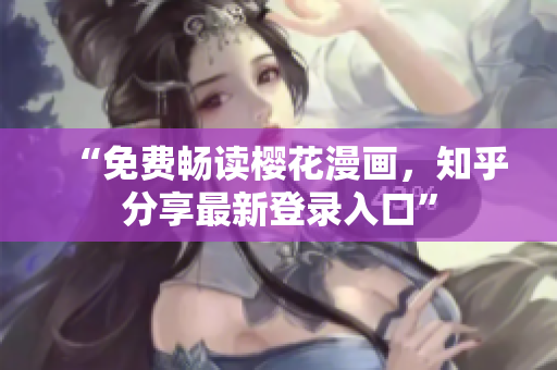 “免费畅读樱花漫画，知乎分享最新登录入口”