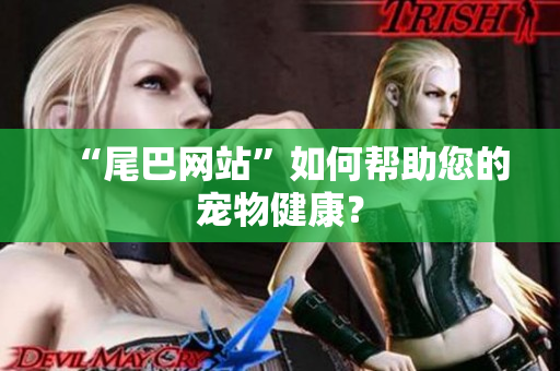 “尾巴网站”如何帮助您的宠物健康？