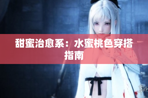 甜蜜治愈系：水蜜桃色穿搭指南