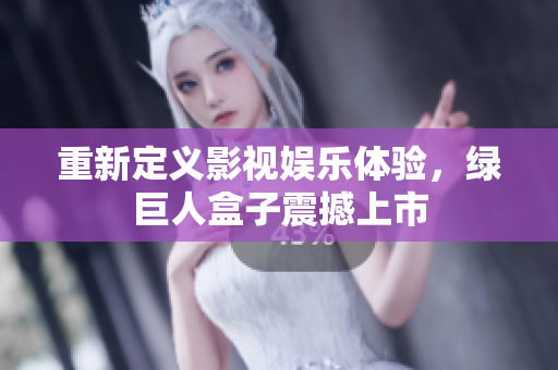重新定义影视娱乐体验，绿巨人盒子震撼上市