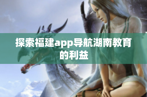 探索福建app导航湖南教育的利益