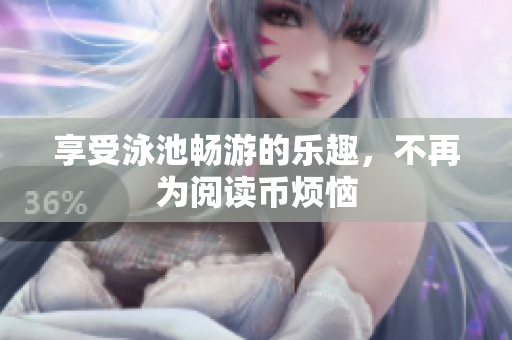 享受泳池畅游的乐趣，不再为阅读币烦恼