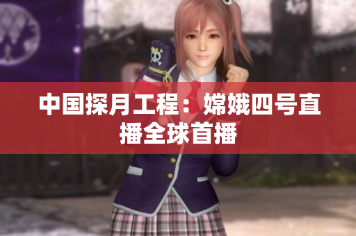 中国探月工程：嫦娥四号直播全球首播