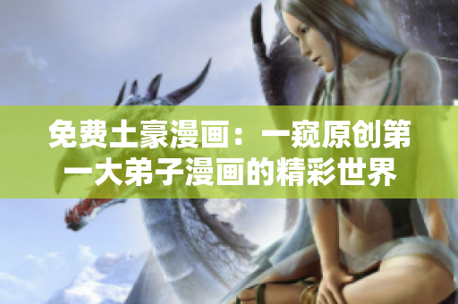 免费土豪漫画：一窥原创第一大弟子漫画的精彩世界