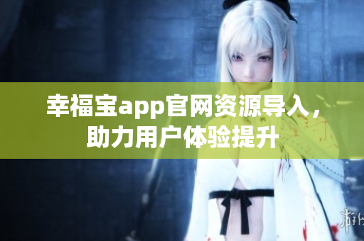 幸福宝app官网资源导入，助力用户体验提升