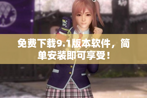 免费下载9.1版本软件，简单安装即可享受！