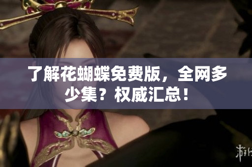 了解花蝴蝶免费版，全网多少集？权威汇总！