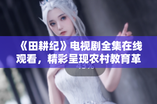 《田耕纪》电视剧全集在线观看，精彩呈现农村教育革命