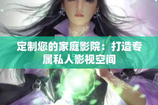 定制您的家庭影院：打造专属私人影视空间