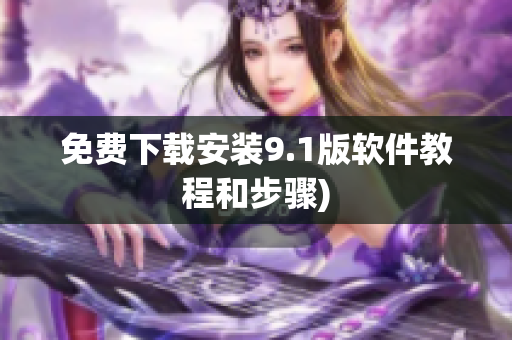 免费下载安装9.1版软件教程和步骤)