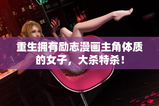 重生拥有励志漫画主角体质的女子，大杀特杀！