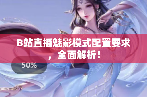 B站直播魅影模式配置要求，全面解析！