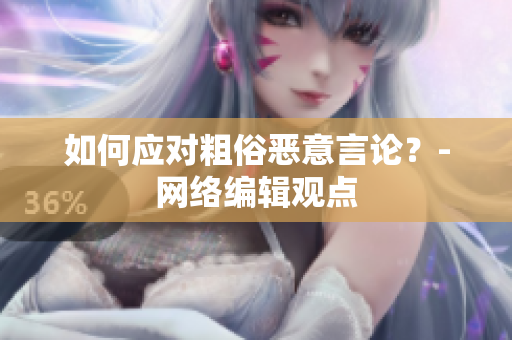 如何应对粗俗恶意言论？-网络编辑观点