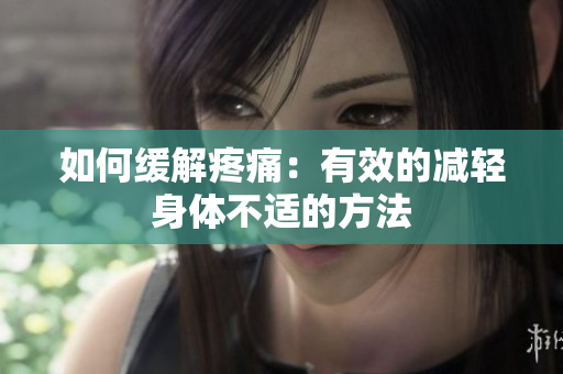 如何缓解疼痛：有效的减轻身体不适的方法