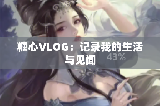 糖心VLOG：记录我的生活与见闻