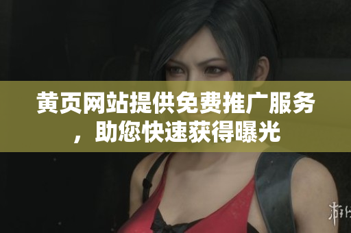 黄页网站提供免费推广服务，助您快速获得曝光