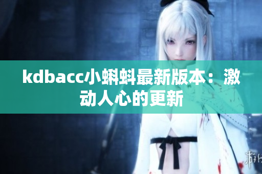 kdbacc小蝌蚪最新版本：激动人心的更新