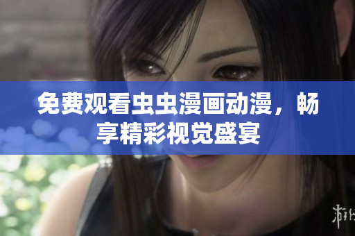 免费观看虫虫漫画动漫，畅享精彩视觉盛宴