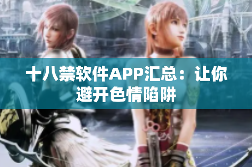 十八禁软件APP汇总：让你避开色情陷阱