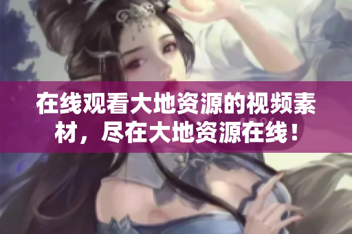 在线观看大地资源的视频素材，尽在大地资源在线！