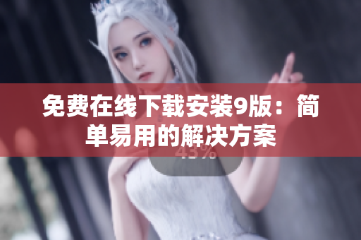 免费在线下载安装9版：简单易用的解决方案