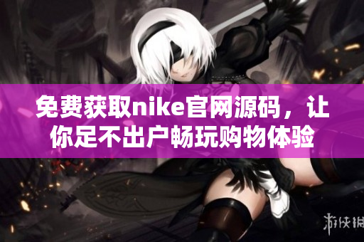 免费获取nike官网源码，让你足不出户畅玩购物体验