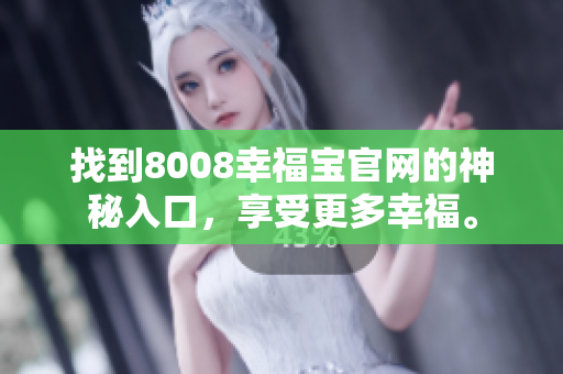 找到8008幸福宝官网的神秘入口，享受更多幸福。