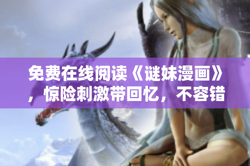 免费在线阅读《谜妹漫画》，惊险刺激带回忆，不容错过！
