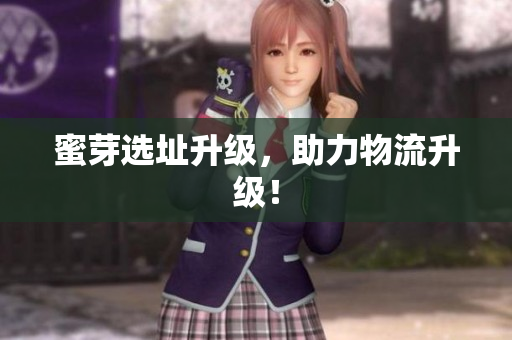 蜜芽选址升级，助力物流升级！