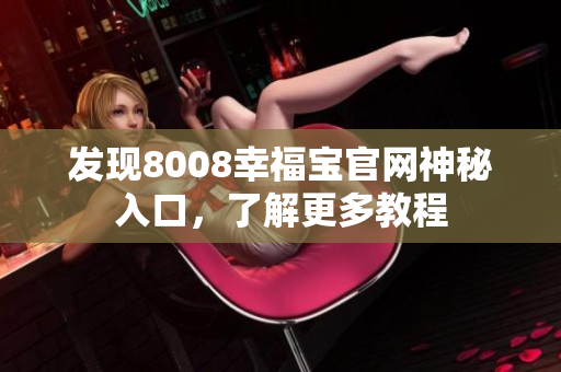 发现8008幸福宝官网神秘入口，了解更多教程