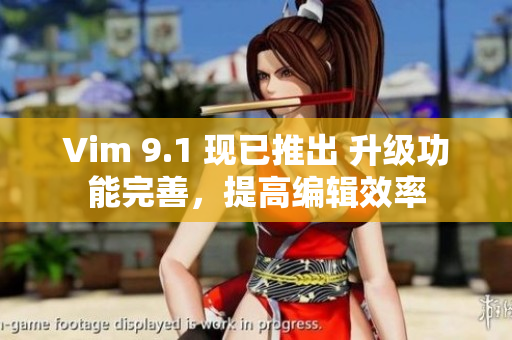 Vim 9.1 现已推出 升级功能完善，提高编辑效率