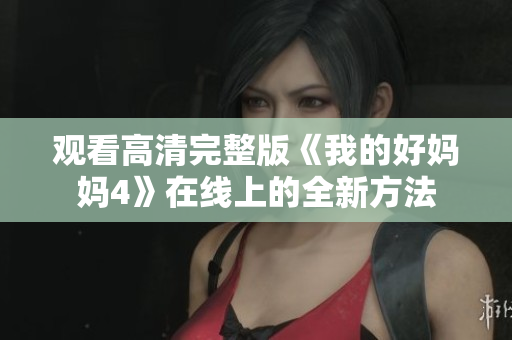 观看高清完整版《我的好妈妈4》在线上的全新方法
