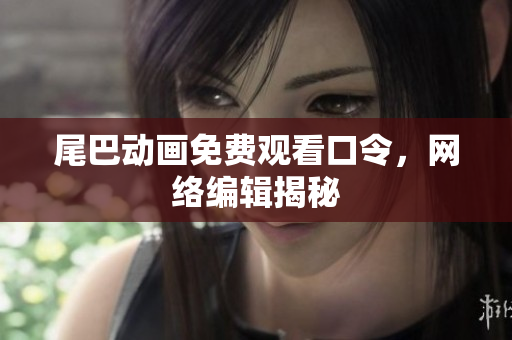 尾巴动画免费观看口令，网络编辑揭秘