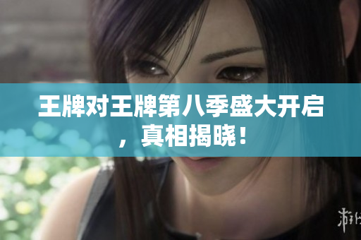 王牌对王牌第八季盛大开启，真相揭晓！