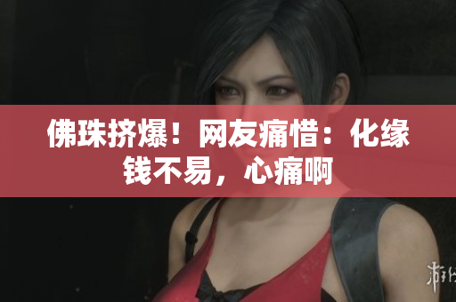 佛珠挤爆！网友痛惜：化缘钱不易，心痛啊