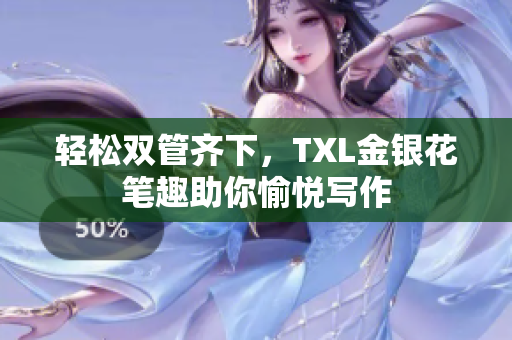 轻松双管齐下，TXL金银花笔趣助你愉悦写作