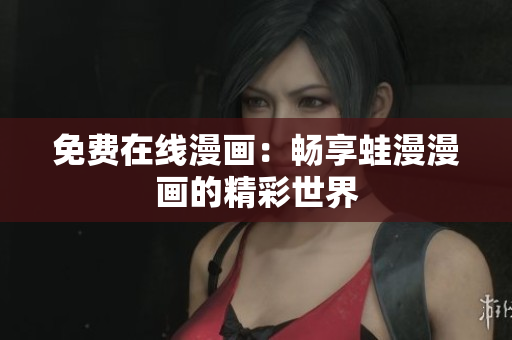 免费在线漫画：畅享蛙漫漫画的精彩世界