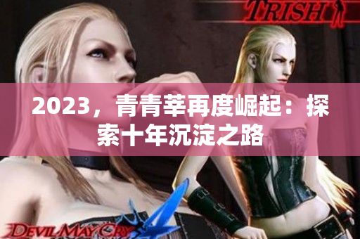 2023，青青莘再度崛起：探索十年沉淀之路