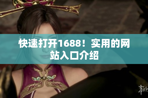快速打开1688！实用的网站入口介绍
