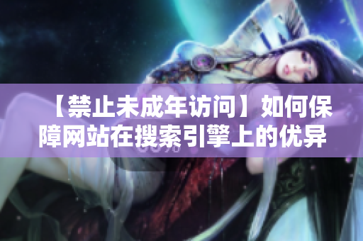 【禁止未成年访问】如何保障网站在搜索引擎上的优异表现