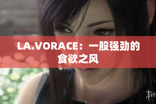 LA.VORACE：一股强劲的食欲之风
