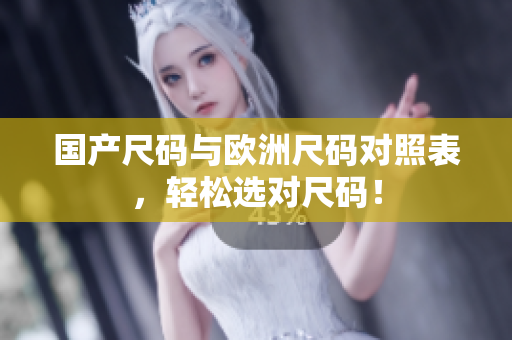 国产尺码与欧洲尺码对照表，轻松选对尺码！