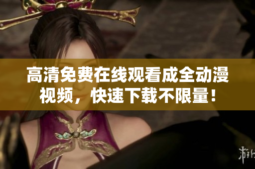 高清免费在线观看成全动漫视频，快速下载不限量！