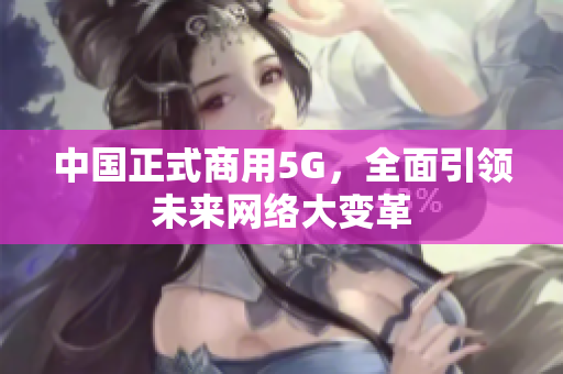 中国正式商用5G，全面引领未来网络大变革